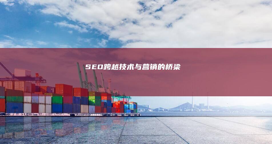 SEO： 跨越技术与营销的桥梁